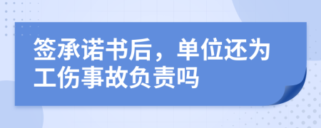 签承诺书后，单位还为工伤事故负责吗