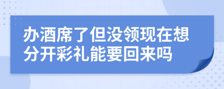 办酒席了但没领现在想分开彩礼能要回来吗