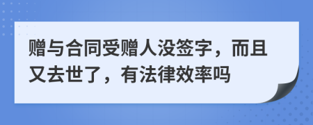 赠与合同受赠人没签字，而且又去世了，有法律效率吗