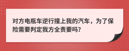 对方电瓶车逆行撞上我的汽车，为了保险需要判定我方全责要吗？