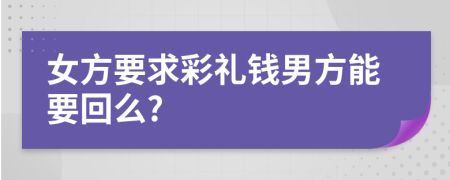 女方要求彩礼钱男方能要回么?