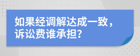 如果经调解达成一致，诉讼费谁承担？