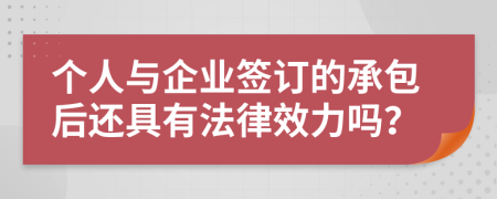 个人与企业签订的承包后还具有法律效力吗？