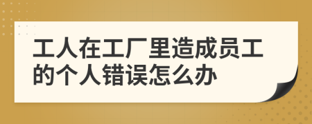 工人在工厂里造成员工的个人错误怎么办