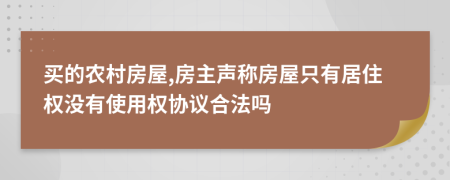 买的农村房屋,房主声称房屋只有居住权没有使用权协议合法吗
