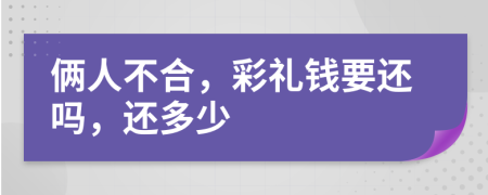 俩人不合，彩礼钱要还吗，还多少