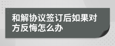 和解协议签订后如果对方反悔怎么办