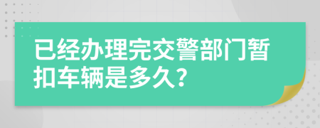 已经办理完交警部门暂扣车辆是多久？