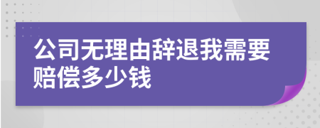 公司无理由辞退我需要赔偿多少钱