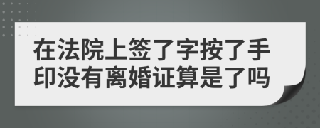 在法院上签了字按了手印没有离婚证算是了吗