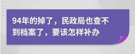 94年的掉了，民政局也查不到档案了，要该怎样补办
