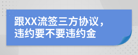 跟XX流签三方协议，违约要不要违约金