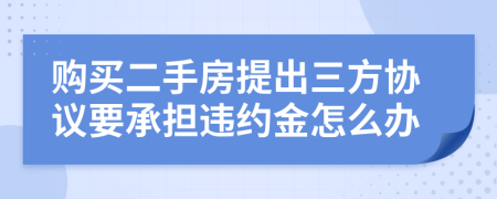 购买二手房提出三方协议要承担违约金怎么办