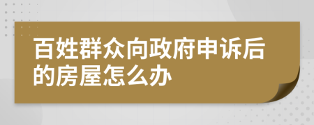 百姓群众向政府申诉后的房屋怎么办