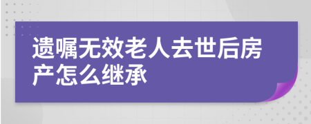 遗嘱无效老人去世后房产怎么继承