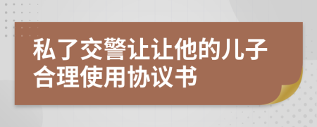 私了交警让让他的儿子合理使用协议书