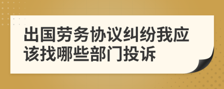 出国劳务协议纠纷我应该找哪些部门投诉