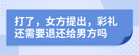 打了，女方提出，彩礼还需要退还给男方吗