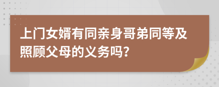 上门女婿有同亲身哥弟同等及照顾父母的义务吗？