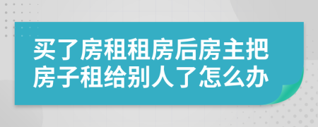 买了房租租房后房主把房子租给别人了怎么办