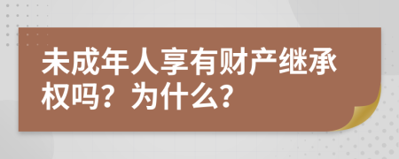 未成年人享有财产继承权吗？为什么？