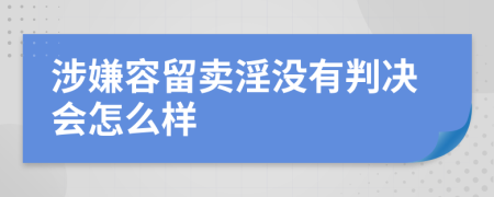 涉嫌容留卖淫没有判决会怎么样