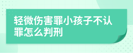 轻微伤害罪小孩子不认罪怎么判刑