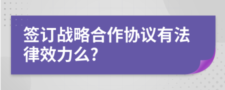 签订战略合作协议有法律效力么?