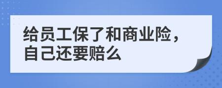 给员工保了和商业险，自己还要赔么