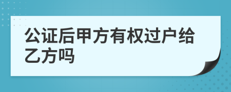 公证后甲方有权过户给乙方吗