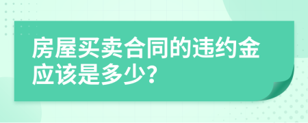 房屋买卖合同的违约金应该是多少？