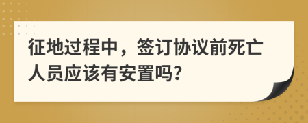 征地过程中，签订协议前死亡人员应该有安置吗？