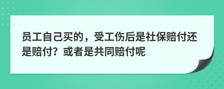 员工自己买的，受工伤后是社保赔付还是赔付？或者是共同赔付呢