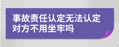 事故责任认定无法认定对方不用坐牢吗