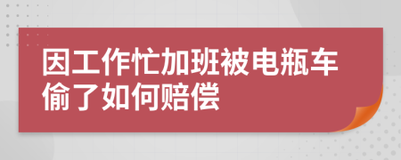 因工作忙加班被电瓶车偷了如何赔偿