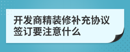 开发商精装修补充协议签订要注意什么