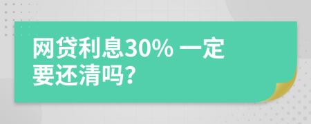 网贷利息30% 一定要还清吗？