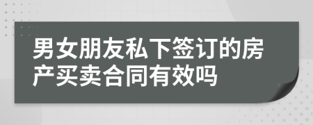 男女朋友私下签订的房产买卖合同有效吗