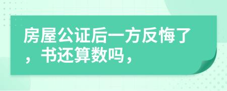 房屋公证后一方反悔了，书还算数吗，