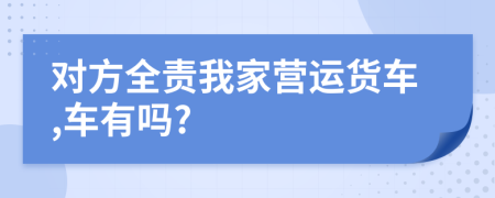 对方全责我家营运货车,车有吗?