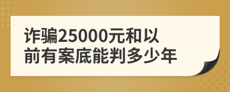 诈骗25000元和以前有案底能判多少年