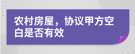 农村房屋，协议甲方空白是否有效