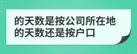 的天数是按公司所在地的天数还是按户口