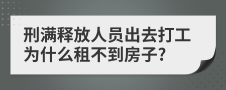 刑满释放人员出去打工为什么租不到房子?