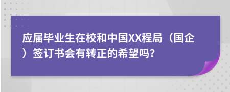 应届毕业生在校和中国XX程局（国企）签订书会有转正的希望吗？