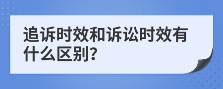 追诉时效和诉讼时效有什么区别？