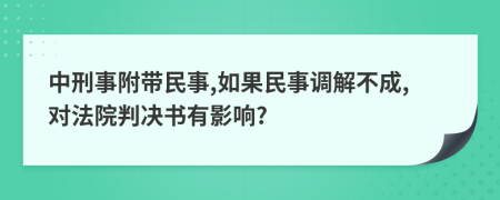 中刑事附带民事,如果民事调解不成,对法院判决书有影响?