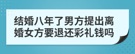 结婚八年了男方提出离婚女方要退还彩礼钱吗