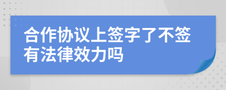 合作协议上签字了不签有法律效力吗