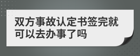 双方事故认定书签完就可以去办事了吗